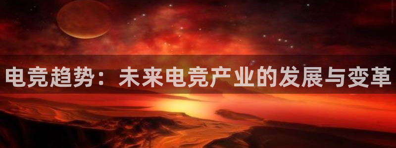 欧博娱乐官方登录网址：电竞趋势：未来电竞产业的发展与变革