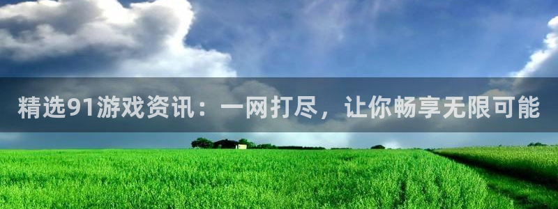 欧博娱乐登陆测速：精选91游戏资讯：一网打尽，让你畅享无限可