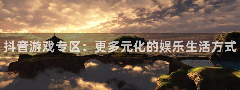 欧博娱乐平台：抖音游戏专区：更多元化的娱乐生活方式