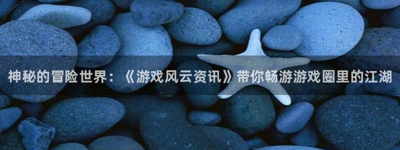 欧博娱乐注册网站：神秘的冒险世界：《游戏风云资讯》带你畅游游