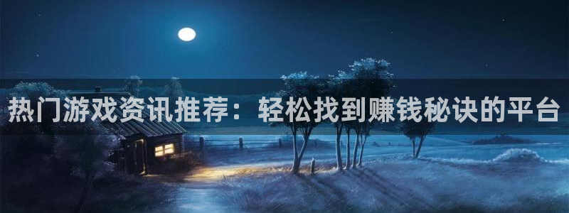 欧博娱乐注册登录：热门游戏资讯推荐：轻松找到赚钱秘诀的平台