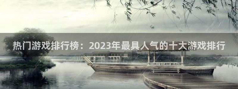 欧博娱乐官方平台：热门游戏排行榜：2023年最具人气的十大游