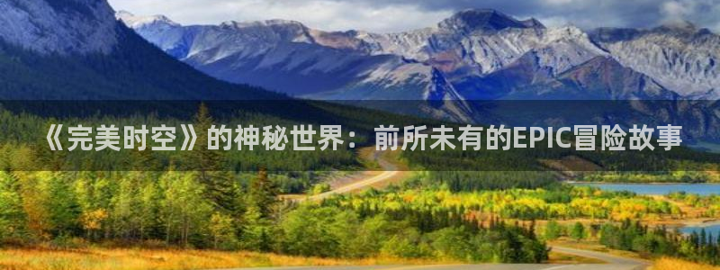欧博娱乐登陆测速：《完美时空》的神秘世界：前所未有的EPIC