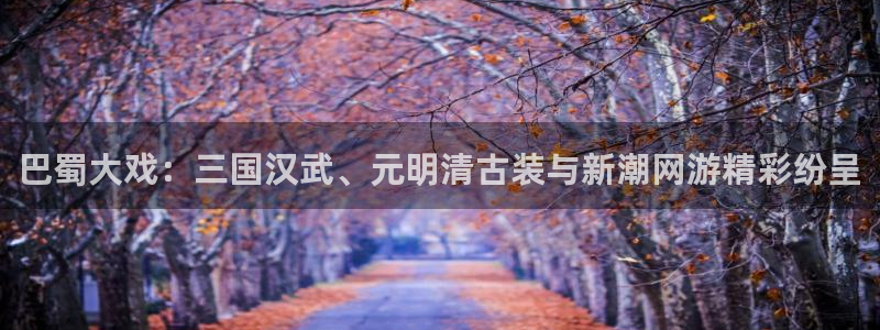 欧博娱乐注册服务条款：巴蜀大戏：三国汉武、元明清古装与新潮网