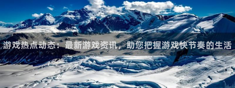 欧博娱乐注册测速：游戏热点动态：最新游戏资讯，助您把握游戏快