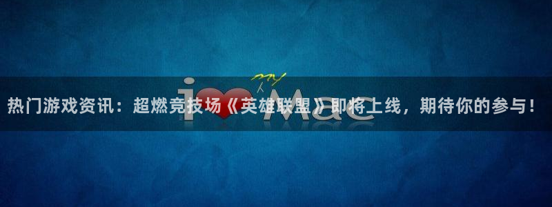 欧博娱乐：热门游戏资讯：超燃竞技场《英雄联盟》即将上线，期待