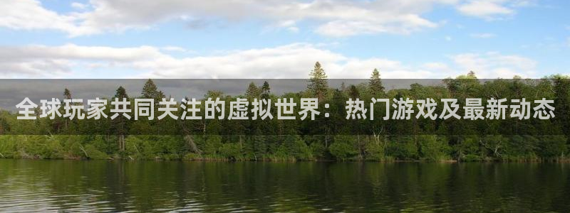 欧博娱乐注册登录平台：全球玩家共同关注的虚拟世界：热门游戏及