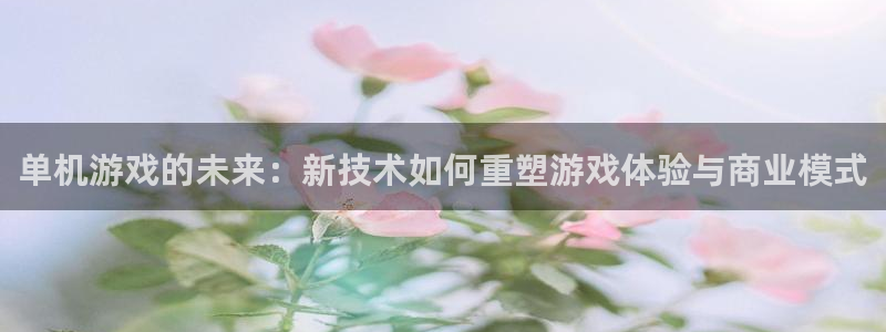 欧博娱乐注册服务条款：单机游戏的未来：新技术如何重塑游戏体验