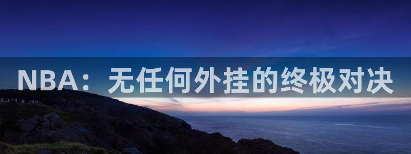 斗球直播app下载安装：NBA：无任何外挂的终极对决