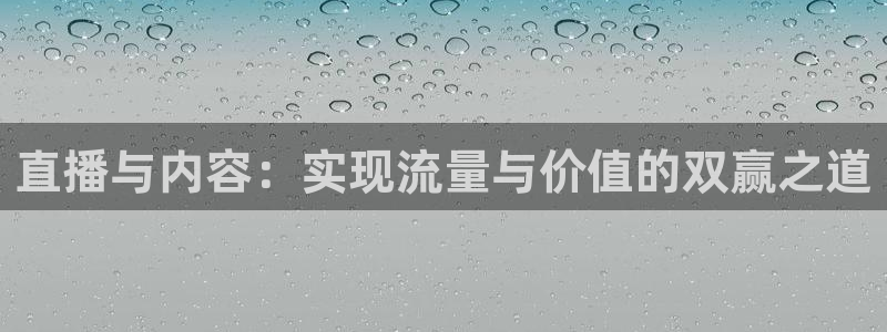 斗球app最新版本：直播与内容：实现流量与价值的双赢之道